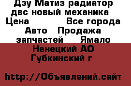 Дэу Матиз радиатор двс новый механика › Цена ­ 2 100 - Все города Авто » Продажа запчастей   . Ямало-Ненецкий АО,Губкинский г.